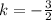 k = - \frac{3}{2}