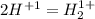 2H^{+1} = H_{2} ^{1+}