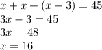 x + x +( x - 3) = 45 \\ 3x - 3 = 45 \\ 3x = 48 \\ x = 16