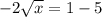 -2\sqrt{x} =1-5