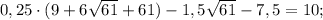 0,25\cdot(9+6\sqrt{61}+61)-1,5\sqrt{61}-7,5=10;