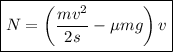 \boxed{N = \left(\frac{mv^{2}}{2s} - \mu mg \right)v}