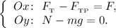 \left\{\begin{array}{ccc}Ox\colon ~ F_{_{\text{T}}} - F_{_{\text{TP}}} = F,\\Oy \colon ~ N - mg = 0.~~\end{array}\right