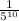 \frac{1}{5 {}^{10} }