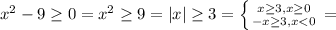 x^{2} - 9 \geq 0 = x^{2} \geq 9 = |x| \geq 3 = \left \{ {{x\geq 3}, x\geq 0 \atop {-x\geq 3}, x