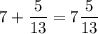 \displaystyle 7 + \frac{5}{13} = 7 \frac{5}{13}