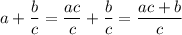 \displaystyle a + \frac{b}{c} = \frac{ac}{c} + \frac{b}{c} = \frac{ac + b}{c}