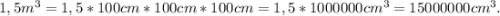 1,5m^3=1,5*100cm*100cm*100cm=1,5*1 000 000cm^3=15 000 000cm^3.