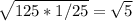 \sqrt{125 * 1/25} = \sqrt{5}