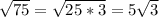 \sqrt{75} = \sqrt{25 * 3} = 5\sqrt{3}