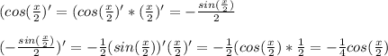 (cos(\frac{x}{2} )' = (cos(\frac{x}{2} )'*(\frac{x}{2} )'= -\frac{sin(\frac{x}{2} )}{2} \\\\(-\frac{sin(\frac{x}{2} )}{2})' = -\frac{1}{2} (sin(\frac{x}{2} ))'(\frac{x}{2} )' = -\frac{1}{2} (cos(\frac{x}{2} ) *\frac{1}{2} = -\frac{1}{4} cos(\frac{x}{2} )