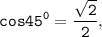 \tt \displaystyle cos45^0 =\frac{\sqrt{2}}{2},