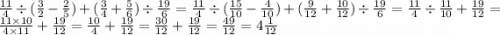 \frac{11}{4} \div ( \frac{3}{2} - \frac{2}{5} ) + ( \frac{3}{4} + \frac{5}{6} ) \div \frac{19}{6} = \frac{11}{4} \div (\frac{15}{10} - \frac{4}{10} ) + (\frac{9}{12} + \frac{10}{12} ) \div \frac{19}{6} = \frac{11}{4} \div \frac{11}{10} + \frac{19}{12} = \frac{11 \times 10}{4 \times 11} + \frac{19}{12} = \frac{10}{4} + \frac{19}{12} = \frac{30}{12} + \frac{19}{12} = \frac{49}{12} = 4 \frac{1}{12}