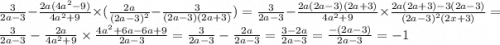 \frac{3}{2a - 3} - \frac{2a(4 {a}^{2} - 9)}{4 {a}^{2} + 9 } \times ( \frac{2a}{ {(2a - 3)}^{2}} - \frac{3}{(2a - 3)(2a + 3)} )= \frac{3}{2a - 3} - \frac{2a(2a - 3)(2a + 3)}{4 {a}^{2} + 9} \times \frac{2a(2a + 3) - 3(2a - 3)}{ {(2a - 3)}^{2} (2x + 3) } = \frac{3}{2a - 3} - \frac{2a}{4 {a}^{2} + 9} \times \frac{4 {a}^{2} + 6a - 6a + 9 }{2a - 3} = \frac{3}{2a - 3} - \frac{2a}{2a - 3} = \frac{3 - 2a}{2a - 3} = \frac{ - (2a - 3)}{2a - 3} = - 1