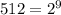 512=2^9