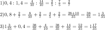 1) 0,4:1,4=\frac{4}{10} :\frac{14}{10} =\frac{2}{5} :\frac{7}{5} =\frac{2}{7} \\\\2) 0,8+\frac{2}{7} =\frac{8}{10} +\frac{2}{7} =\frac{4}{5} +\frac{2}{7} =\frac{28+10}{35} =\frac{38}{35} =1\frac{3}{35} \\\\3)1\frac{3}{35} +0,4=\frac{38}{35} +\frac{4}{10} =\frac{38}{35} +\frac{14}{35} =\frac{52}{35} =1\frac{17}{35}