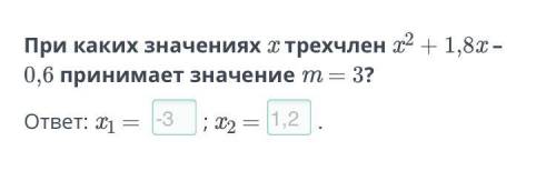 При каких значениях x трехчлен x2 + 1,8x – 0,6 принимает значение m = 3?ответ: x1 = х2=​