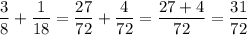 \displaystyle\frac{3}{8}+\frac{1}{{18}}=\frac{{27}}{{72}}+\frac{4}{{72}}=\frac{{27+4}}{{72}}=\frac{{31}}{{72}}