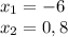 x_{1} = -6\\x_{2} =0,8