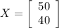 X = \left[\begin{array}{ccc}50\\40\end{array}\right]