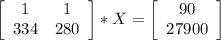 \left[\begin{array}{ccc}1&1\\334&280\end{array}\right] * X = \left[\begin{array}{ccc}90\\27900\end{array}\right]\\