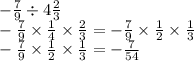 - \frac{7}{9} \div 4 \frac{2}{3} \\ - \frac{7}{9} \times \frac{1}{4} \times \frac{2}{3} = - \frac{7}{9} \times \frac{1}{2} \times \frac{1}{3} \\ - \frac{7}{9} \times \frac{1}{2} \times \frac{1}{3} = - \frac{7}{54}