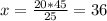 x=\frac{20*45}{25} =36