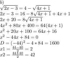 b)\\\sqrt{2x-3} =4-\sqrt{4x+1} \\2x-3=16-8\sqrt{4x+1}+4x+1\\2x+20=8\sqrt{4x+1}\\4x^{2} +80x+400=64(4x+1)\\x^{2} +20x+100=64x+16\\x^{2} -44x+84=0\\D=(-44)^{2} -4*84=1600\\x1=\frac{44-40}{2} =2\\x2=\frac{44+40}{2} =42\\