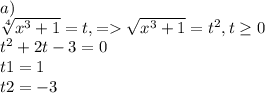 a)\\ \sqrt[4]{x^{3}+1 } = t, = \sqrt{x^{3}+1} = t^{2} , t \geq 0\\t^{2} +2t-3=0\\t1=1\\t2=-3