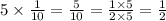 5 \times \frac{1}{10} = \frac{5}{10} = \frac{1 \times 5}{2 \times 5} = \frac{1}{2}