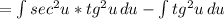 =\int{sec^2u*tg^2u} \, du-\int tg^2u\, du