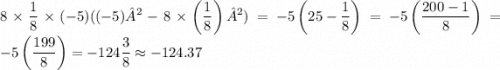 \displaystyle 8 \times \frac{1}{8} \times ( - 5)(( - 5)²-8 \times \left( \frac{1}{8} \right) ²) = - 5 \left(25 - \frac{1}{8} \right) = - 5 \left( \frac{200 - 1}{8} \right) = - 5 \left( \frac{199}{8} \right ) = - 124 \frac{3}{8} \approx - 124.37