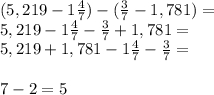 (5,219-1\frac{4}{7})-(\frac{3}{7}-1,781)= \\5,219-1\frac{4}{7}-\frac{3}{7}+1,781=\\5,219+1,781-1\frac{4}{7}-\frac{3}{7}=\\\\7-2=5