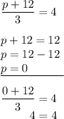 \dfrac{p+12}3=4\\\\p+12=12\\p=12-12\\\underline{p=0\;\;\;\;\;\;\;\;\;\;\;}\\\\\dfrac{0+12}3=4\\{}\;\;\;\;\;\;\;\;\;4=4