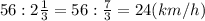 56:2\frac{1}{3} =56:\frac{7}{3} =24 (km/h)