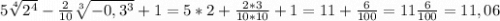 5\sqrt[4]{2^{4}} - \frac{2}{10}\sqrt[3]{-0,3^{3}} + 1=5*2+\frac{2*3}{10*10} + 1=11+\frac{6}{100} = 11\frac{6}{100} = 11,06