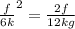 \frac{ f}{6k} ^{2}= \frac{2f}{12kg}