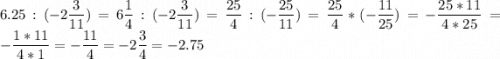 \displaystyle 6.25:(-2\frac{3}{11})=6\frac{1}{4} :(-2\frac{3}{11} )=\frac{25}{4} :(-\frac{25}{11} )=\frac{25}{4} *(-\frac{11}{25} )=-\frac{25*11}{4*25} =-\frac{1*11}{4*1} =-\frac{11}{4}=-2\frac{3}{4} =-2.75