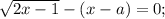 \sqrt{2x-1}-(x-a)=0;