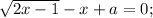 \sqrt{2x-1}-x+a=0;