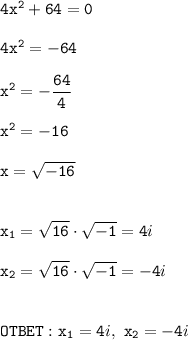 \mathtt{4x^2+64=0}\\\\\mathtt{4x^2=-64}\\\\\mathtt{x^2=-\dfrac{64}{4}}\\\\\mathtt{x^2=-16}}\\ \\ \mathtt{x=\sqrt{-16}} \\ \\ \\\mathtt{x_1=\sqrt{16}\cdot\sqrt{-1} = 4}i \\ \\\mathtt{x_2=\sqrt{16}\cdot\sqrt{-1} = -4}i \\ \\ \\\mathtt{{OTBET:} \ x_1=4}}i \bold{\mathtt{, \ x_2=-4}}i}}}}