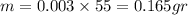 m = 0.003 \times 55 = 0.165gr