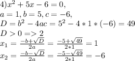 4)x^2+5x-6 = 0,\\ a=1,b=5,c=-6,\\D=b^2-4ac = 5^2-4*1*(-6)=49 \\D0= 2 \\x_1 = \frac{-b + \sqrt{D} }{2a} = \frac{-5 + \sqrt{49} }{2*1} = 1 \\x_2 = \frac{-b - \sqrt{D} }{2a} = \frac{-5 - \sqrt{49} }{2*1} = -6