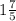 1 \frac{7}{5 }