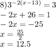 8) {3}^{ - 2(x - 13)} = 3 \\ - 2x + 26 = 1 \\ - 2x = - 25 \\ x = \frac{25}{2} \\ x = 12.5