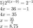 5) {2}^{4(x - 9)} = {2}^{ - 1} \\ 4x - 36 = - 1 \\ 4x = 35 \\ x = \frac{35}{4} \\ x = 8.75