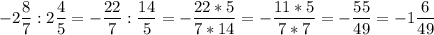 \displaystyle -2\frac{8}{7} :2\frac{4}{5} =-\frac{22}{7} :\frac{14}{5} =-\frac{22*5}{7*14}=-\frac{11*5}{7*7} =-\frac{55}{49} =-1\frac{6}{49}