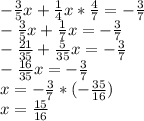 -\frac{3}{5}x +\frac{1}{4}x *\frac{4}{7} =-\frac{3}{7} \\-\frac{3}{5}x+\frac{1}{7}x= -\frac{3}{7}\\-\frac{21}{35}+\frac{5}{35}x=-\frac{3}{7}\\-\frac{16}{35}x=-\frac{3}{7}\\ x=-\frac{3}{7}*(-\frac{35}{16})\\x=\frac{15}{16}