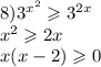 8) {3}^{ {x}^{2} } \geqslant {3}^{2x} \\ {x}^{2} \geqslant 2x \\ x(x - 2) \geqslant 0