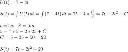 U(t)=7-4t\\\\S(t)=\int\limits {U(t)} \, dt= \int\limits {(7-4t)} \, dt=7t-4*\frac{t^2}{2}=7t-2t^2+C\\\\t=5c;\;\;S=5m\\5=7*5-2*25+C\\C=5-35+50=20\\\\S(t)=7t-2t^2+20